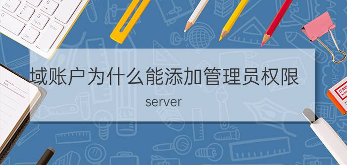 域账户为什么能添加管理员权限 server 2012 用户权限设置？